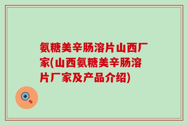 氨糖美辛肠溶片山西厂家(山西氨糖美辛肠溶片厂家及产品介绍)