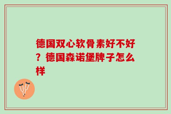 德国双心软骨素好不好？德国森诺堡牌子怎么样