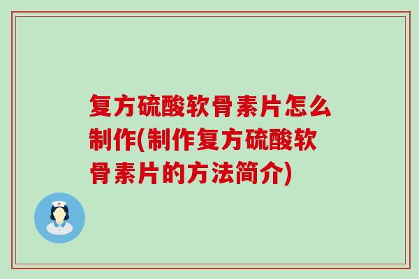 复方硫酸软骨素片怎么制作(制作复方硫酸软骨素片的方法简介)