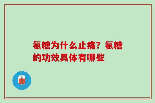氨糖为什么止痛？氨糖的功效具体有哪些
