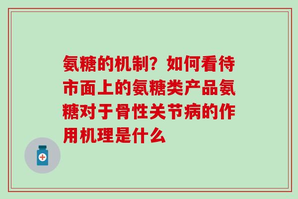 氨糖的机制？如何看待市面上的氨糖类产品氨糖对于骨性关节病的作用机理是什么
