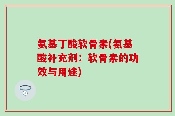 氨基丁酸软骨素(氨基酸补充剂：软骨素的功效与用途)