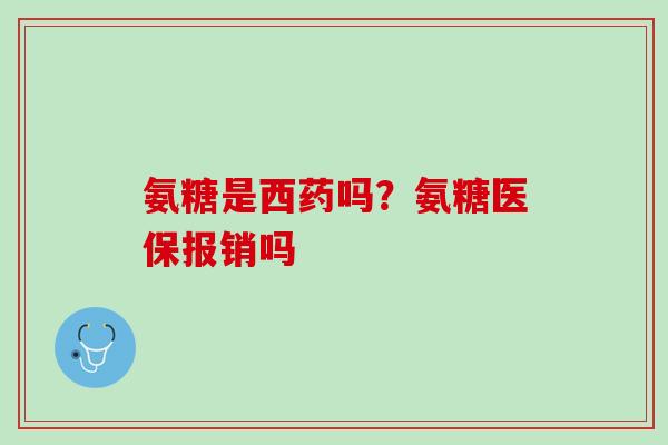 氨糖是西药吗？氨糖医保报销吗