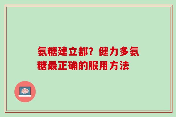 氨糖建立都？健力多氨糖最正确的服用方法