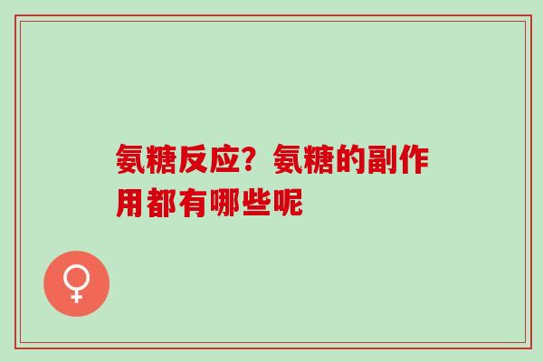氨糖反应？氨糖的副作用都有哪些呢