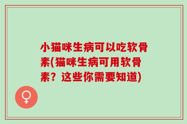 小猫咪生病可以吃软骨素(猫咪生病可用软骨素？这些你需要知道)