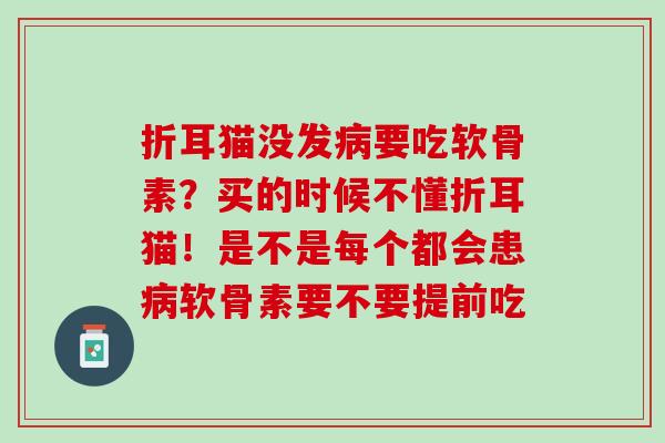 折耳猫没发病要吃软骨素？买的时候不懂折耳猫！是不是每个都会患病软骨素要不要提前吃