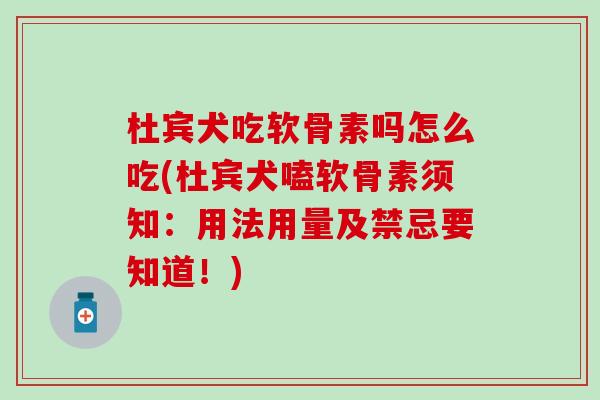 杜宾犬吃软骨素吗怎么吃(杜宾犬嗑软骨素须知：用法用量及禁忌要知道！)