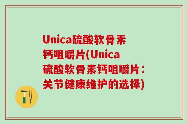 Unica硫酸软骨素钙咀嚼片(Unica硫酸软骨素钙咀嚼片：关节健康维护的选择)