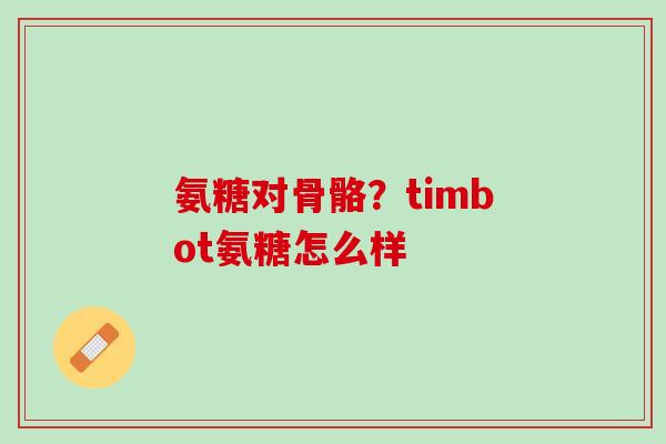 氨糖对骨骼？timbot氨糖怎么样