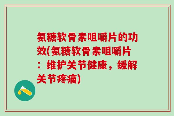 氨糖软骨素咀嚼片的功效(氨糖软骨素咀嚼片：维护关节健康，缓解关节疼痛)