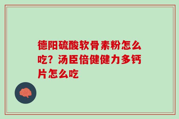 德阳硫酸软骨素粉怎么吃？汤臣倍健健力多钙片怎么吃