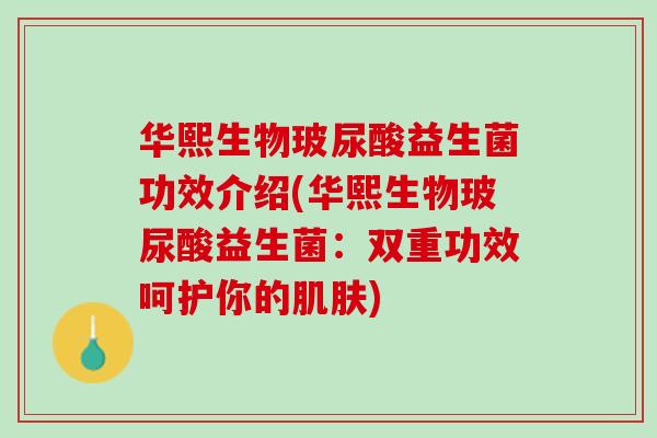 华熙生物玻尿酸益生菌功效介绍(华熙生物玻尿酸益生菌：双重功效呵护你的肌肤)