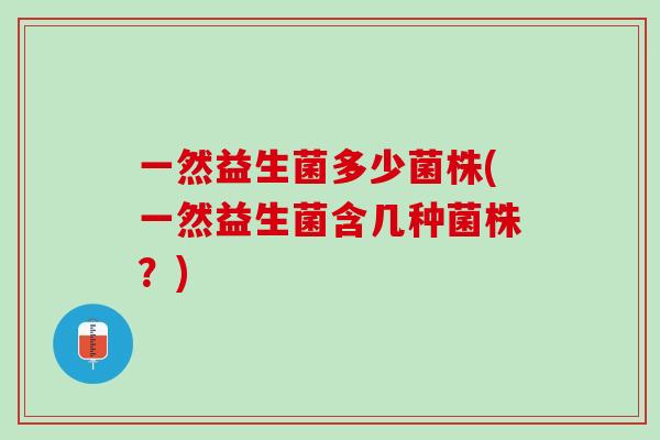 一然益生菌多少菌株(一然益生菌含几种菌株？)