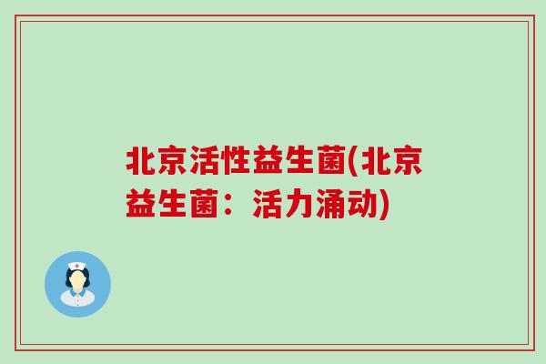 北京活性益生菌(北京益生菌：活力涌动)