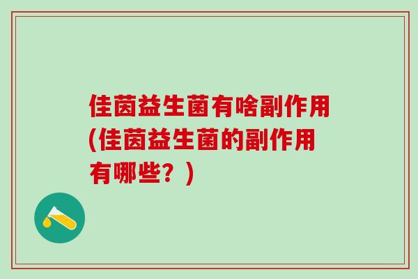 佳茵益生菌有啥副作用(佳茵益生菌的副作用有哪些？)