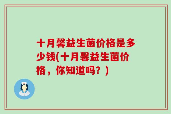 十月馨益生菌价格是多少钱(十月馨益生菌价格，你知道吗？)