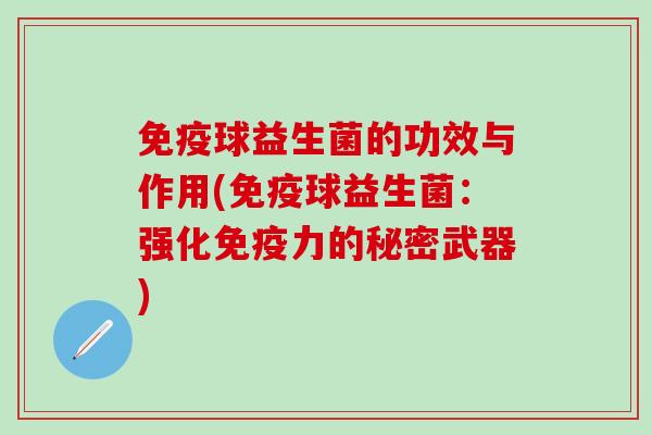 免疫球益生菌的功效与作用(免疫球益生菌：强化免疫力的秘密武器)