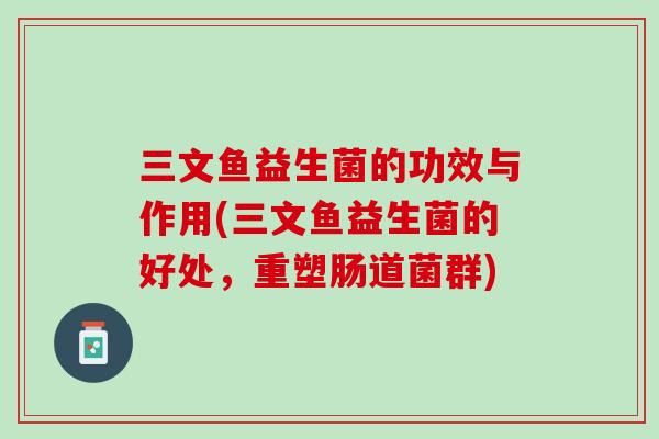 三文鱼益生菌的功效与作用(三文鱼益生菌的好处，重塑肠道菌群)