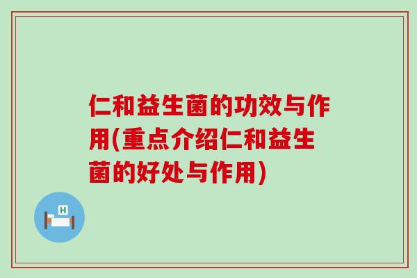 仁和益生菌的功效与作用(重点介绍仁和益生菌的好处与作用)
