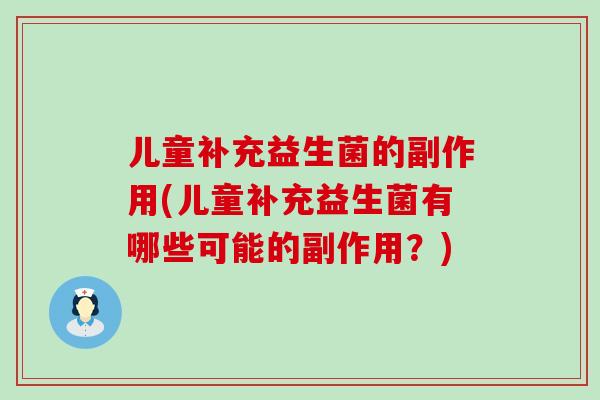 儿童补充益生菌的副作用(儿童补充益生菌有哪些可能的副作用？)