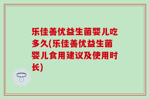 乐佳善优益生菌婴儿吃多久(乐佳善优益生菌婴儿食用建议及使用时长)