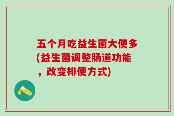 五个月吃益生菌大便多(益生菌调整肠道功能，改变排便方式)