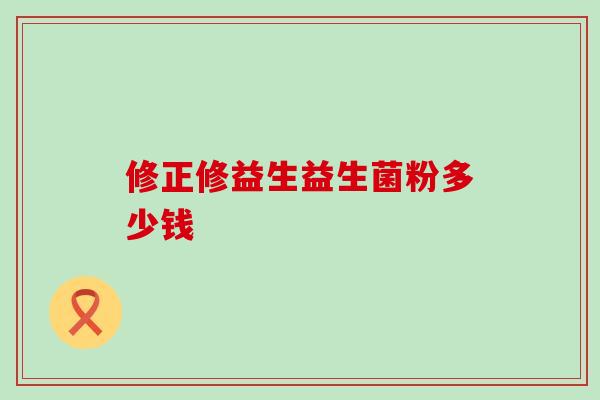 修正修益生益生菌粉多少钱