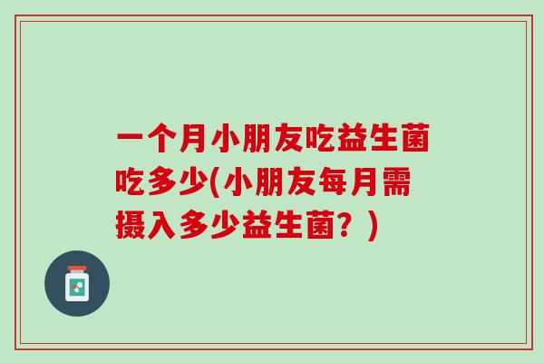 一个月小朋友吃益生菌吃多少(小朋友每月需摄入多少益生菌？)