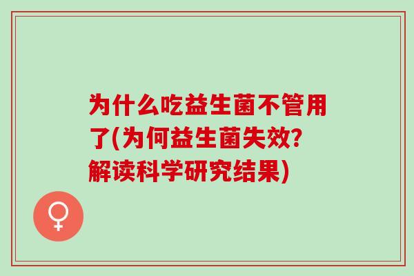 为什么吃益生菌不管用了(为何益生菌失效？解读科学研究结果)
