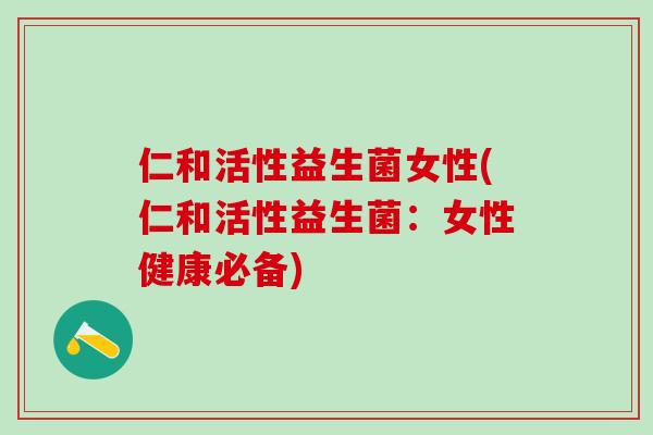 仁和活性益生菌女性(仁和活性益生菌：女性健康必备)
