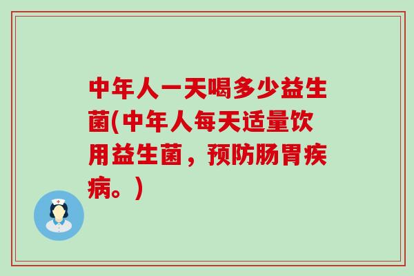 中年人一天喝多少益生菌(中年人每天适量饮用益生菌，预防肠胃疾病。)