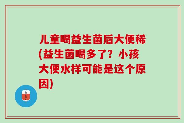 儿童喝益生菌后大便稀(益生菌喝多了？小孩大便水样可能是这个原因)