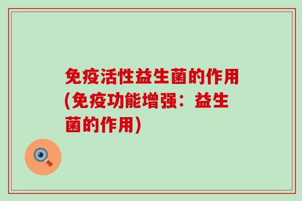 免疫活性益生菌的作用(免疫功能增强：益生菌的作用)