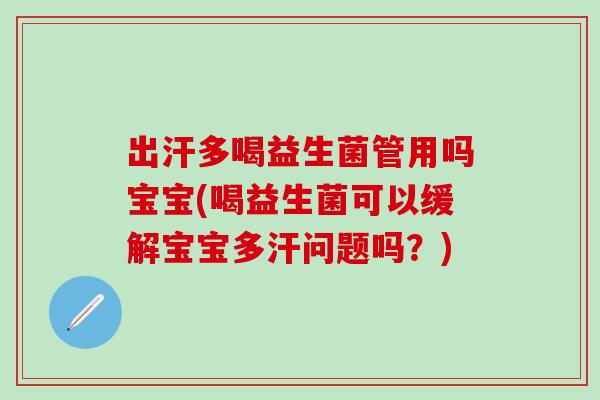 出汗多喝益生菌管用吗宝宝(喝益生菌可以缓解宝宝多汗问题吗？)
