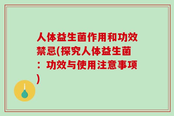 人体益生菌作用和功效禁忌(探究人体益生菌：功效与使用注意事项)