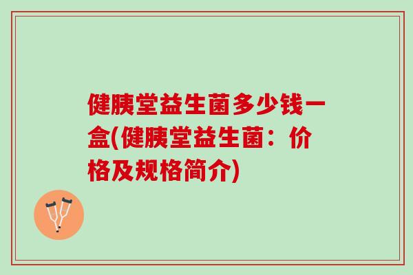 健胰堂益生菌多少钱一盒(健胰堂益生菌：价格及规格简介)