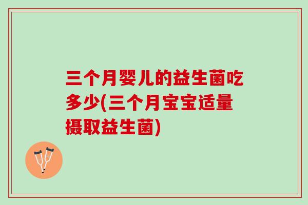 三个月婴儿的益生菌吃多少(三个月宝宝适量摄取益生菌)