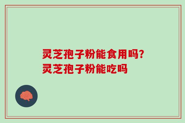灵芝孢子粉能食用吗？灵芝孢子粉能吃吗