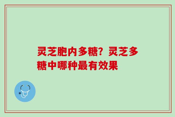 灵芝胞内多糖？灵芝多糖中哪种有效果