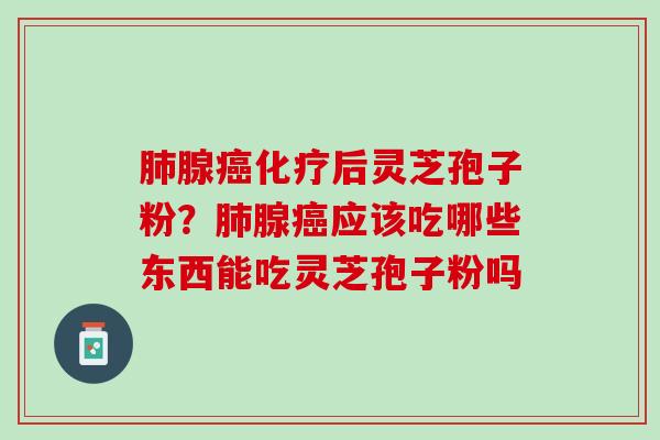 腺后灵芝孢子粉?腺应该吃哪些东西能吃灵芝孢子粉吗 腺后灵芝孢子粉?腺应该吃哪些东西能吃灵芝孢子粉吗