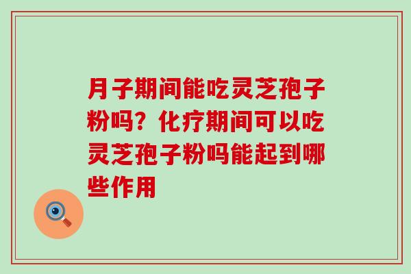 月子期间能吃灵芝孢子粉吗?期间可以吃灵芝孢子粉吗能起到哪些作用 月子期间能吃灵芝孢子粉吗?期间可以吃灵芝孢子粉吗能起到哪些作用