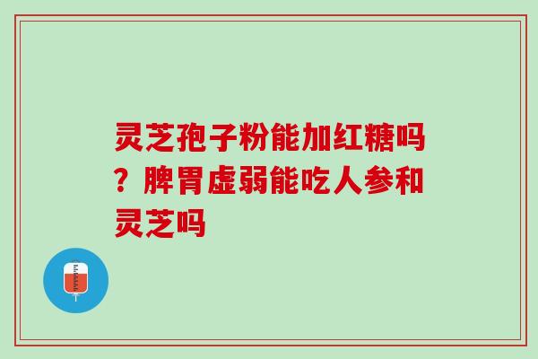 灵芝孢子粉能加红糖吗？脾胃虚弱能吃人参和灵芝吗