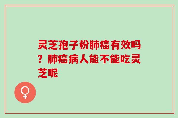 灵芝孢子粉肺癌有效吗？肺癌病人能不能吃灵芝呢