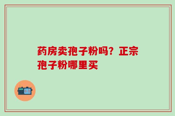 药房卖孢子粉吗？正宗孢子粉哪里买