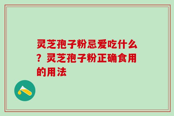 灵芝孢子粉忌爱吃什么？灵芝孢子粉正确食用的用法