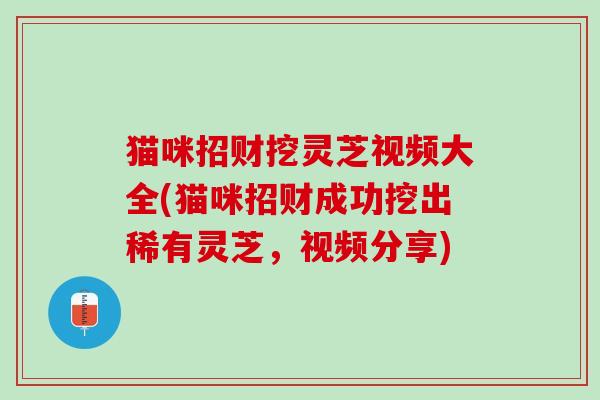 猫咪招财挖灵芝视频大全(猫咪招财成功挖出稀有灵芝，视频分享)