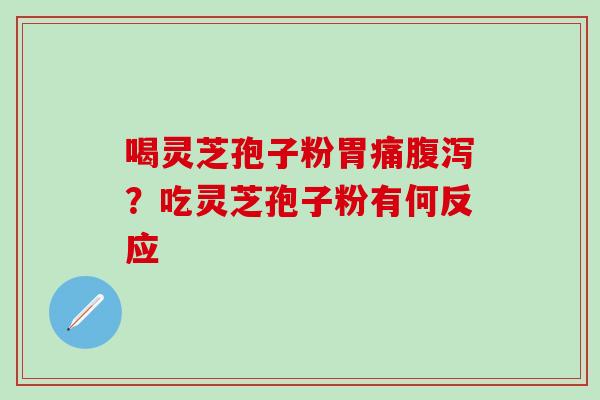喝灵芝孢子粉胃痛腹泻？吃灵芝孢子粉有何反应