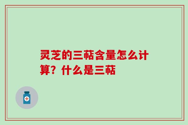 灵芝的三萜含量怎么计算？什么是三萜