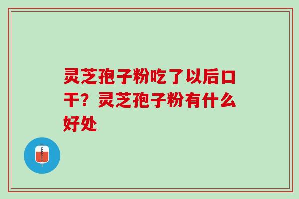 灵芝孢子粉吃了以后口干？灵芝孢子粉有什么好处